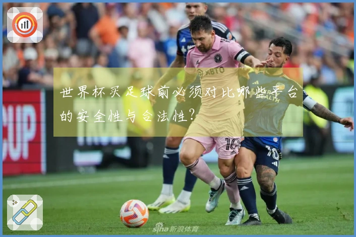 世界杯买足球前必须对比哪些平台的安全性与合法性?