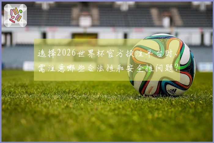 选择2026世界杯官方投注平台时，需注意哪些合法性和安全性问题？