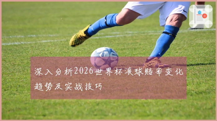 深入分析2026世界杯滚球赔率变化趋势及实战技巧