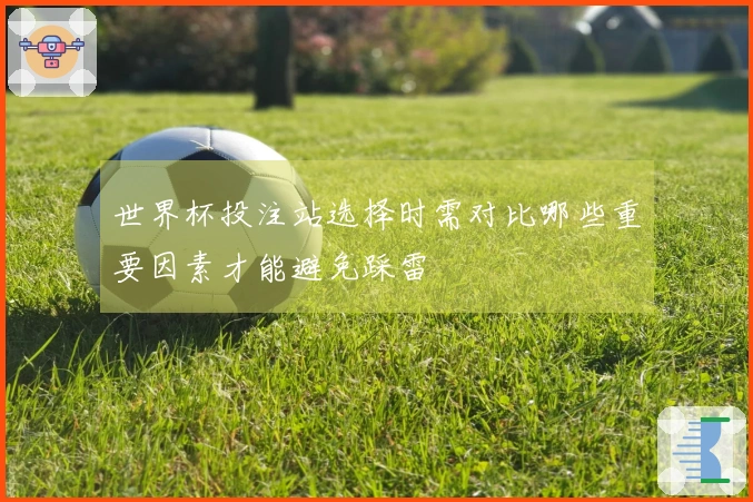 世界杯投注站选择时需对比哪些重要因素才能避免踩雷