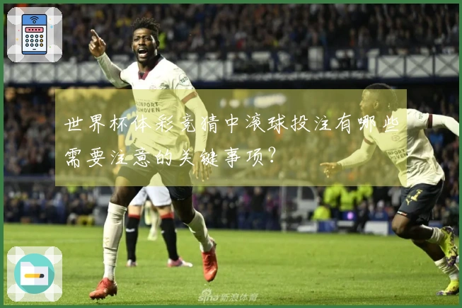 世界杯体彩竞猜中滚球投注有哪些需要注意的关键事项？