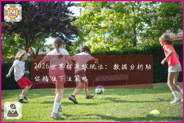 2026世界杯滚球玩法：数据分析助你精准下注策略