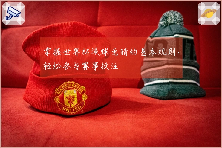 掌握世界杯滚球竞猜的基本规则，轻松参与赛事投注