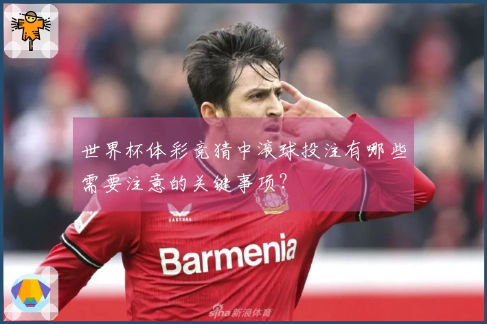 世界杯体彩竞猜中滚球投注有哪些需要注意的关键事项?