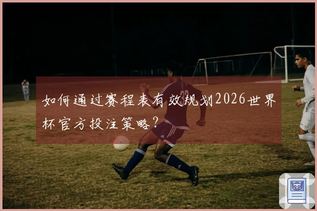 如何通过赛程表有效规划2026世界杯官方投注策略？
