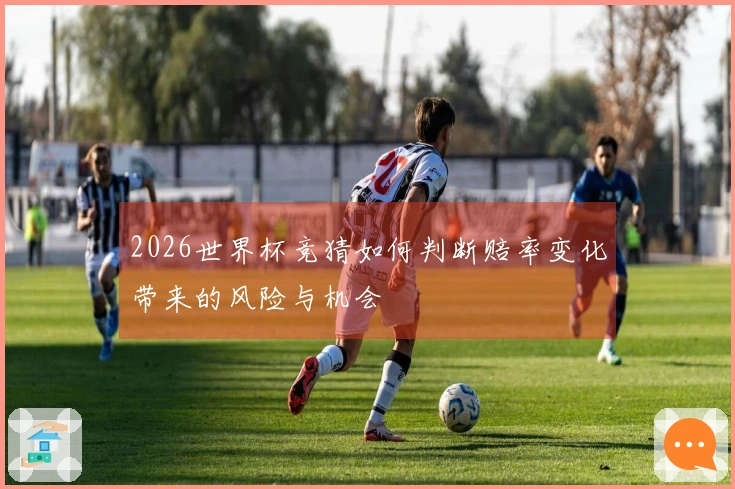 2026世界杯竞猜如何判断赔率变化带来的风险与机会